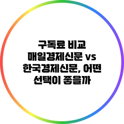 구독료 비교: 매일경제신문 vs 한국경제신문, 어떤 선택이 좋을까?
