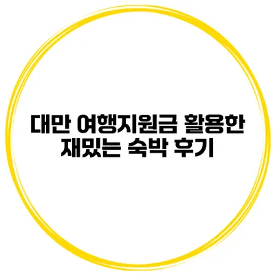 대만 여행지원금 활용한 재밌는 숙박 후기