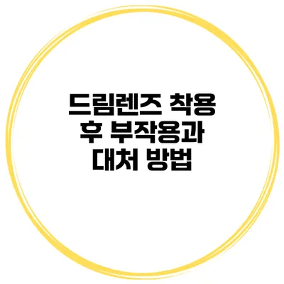 드림렌즈 착용 후 부작용과 대처 방법