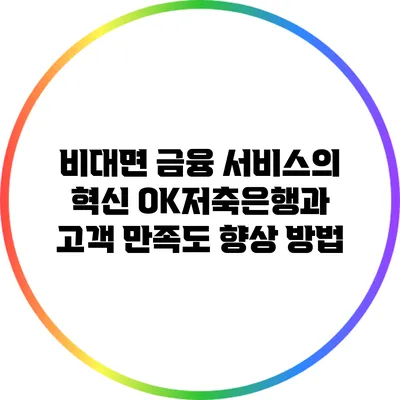 비대면 금융 서비스의 혁신: OK저축은행과 고객 만족도 향상 방법