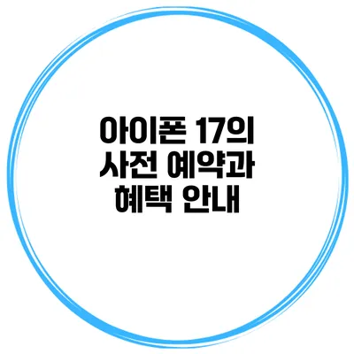 아이폰 17의 사전 예약과 혜택 안내