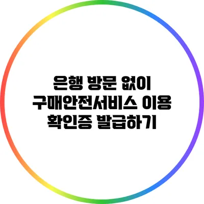 은행 방문 없이 구매안전서비스 이용 확인증 발급하기