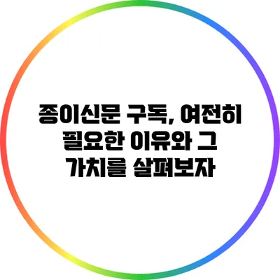 종이신문 구독, 여전히 필요한 이유와 그 가치를 살펴보자