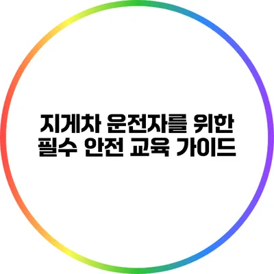 지게차 운전자를 위한 필수 안전 교육 가이드