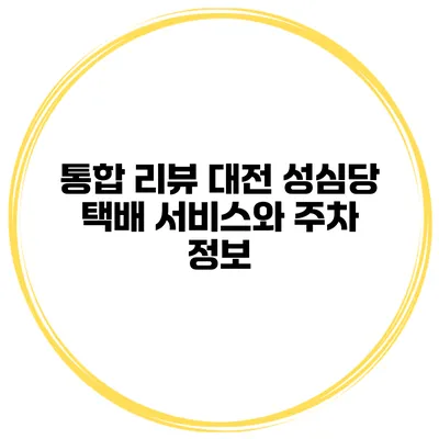 통합 리뷰 대전 성심당 택배 서비스와 주차 정보