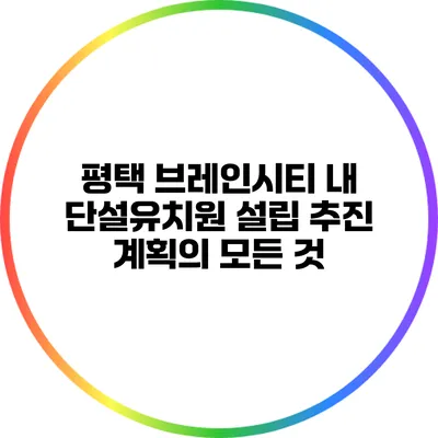 평택 브레인시티 내 단설유치원 설립 추진 계획의 모든 것