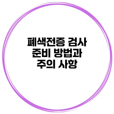 폐색전증 검사 준비 방법과 주의 사항