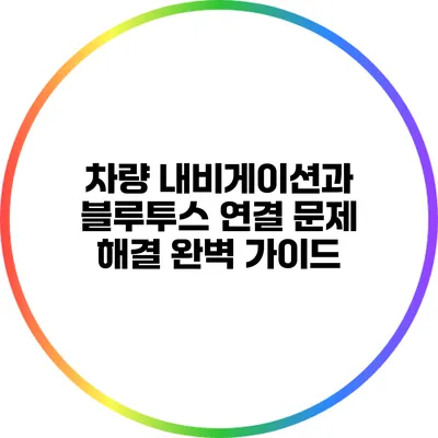 차량 내비게이션과 블루투스 연결 문제 해결 완벽 가이드